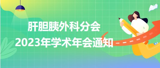 肝膽胰外科分會(huì)2023年學(xué)術(shù)年會(huì)通知