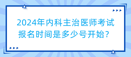 2024年內科主治醫(yī)師考試報名時間是多少號開始？