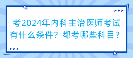 考2024年內(nèi)科主治醫(yī)師考試有什么條件？都考哪些科目？