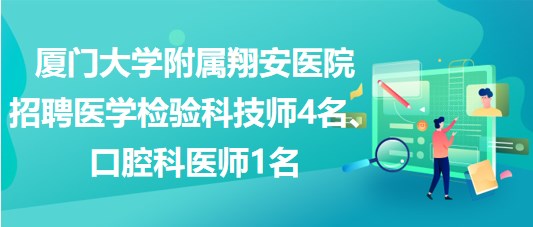 廈門大學(xué)附屬翔安醫(yī)院招聘醫(yī)學(xué)檢驗科技師4名、口腔科醫(yī)師1名