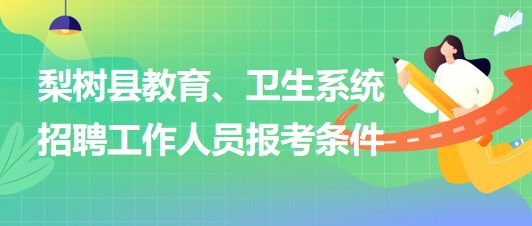 四平市梨樹縣教育、衛(wèi)生系統(tǒng)2023年招聘工作人員報(bào)考條件