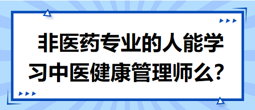 非醫(yī)藥專業(yè)的人能學習中醫(yī)健康管理師么？