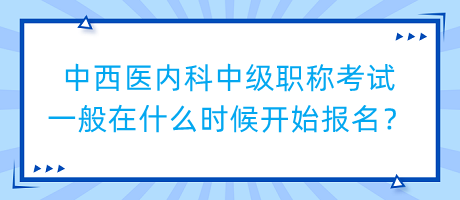 中西醫(yī)內(nèi)科中級(jí)職稱考試一般在什么時(shí)候開(kāi)始報(bào)名？