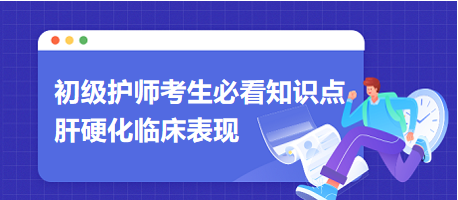 2024初級(jí)護(hù)師考生必看知識(shí)點(diǎn)：肝硬化臨床表現(xiàn)