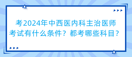 考2024年中西醫(yī)內(nèi)科主治醫(yī)師考試有什么條件？都考哪些科目？