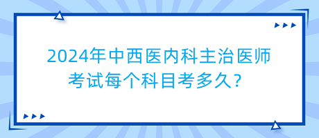 2024年中西醫(yī)內(nèi)科主治醫(yī)師考試每個科目考多久？