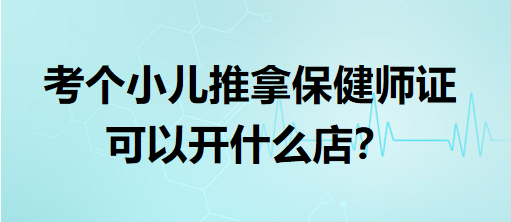 考個(gè)小兒推拿保健師證可以開什么店？