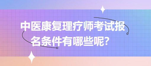 中醫(yī)康復(fù)理療師考試報(bào)名條件有哪些呢？