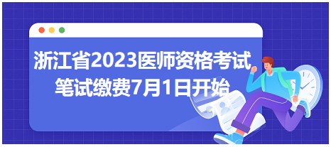 浙江省2023醫(yī)師資格考試筆試?yán)U費(fèi)時(shí)間