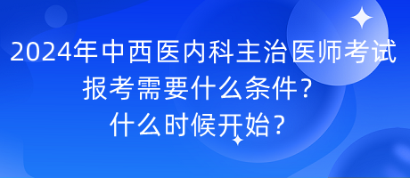 2024年中西醫(yī)內(nèi)科主治醫(yī)師考試報考需要什么條件？什么時候開始？