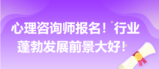 心理咨詢師報名！行業(yè)蓬勃發(fā)展前景大好！