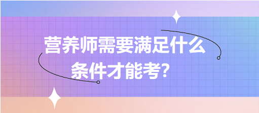 營養(yǎng)師需要滿足什么條件才能考？