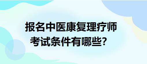 報名中醫(yī)康復(fù)理療師考試條件有哪些？