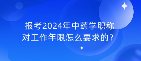 報(bào)考2024年中藥學(xué)職稱對(duì)工作年限怎么要求的？