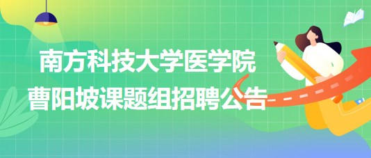 南方科技大學(xué)醫(yī)學(xué)院曹陽坡課題組招聘博士后2名、科研助理2名