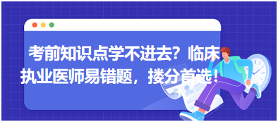 考前知識點學不進去？臨床執(zhí)業(yè)醫(yī)師易錯題，含解析更易讀懂，摟分首選！