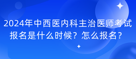 2024年中西醫(yī)內(nèi)科主治醫(yī)師考試報名是什么時候？怎么報名？