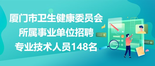 廈門市衛(wèi)生健康委員會所屬事業(yè)單位招聘專業(yè)技術(shù)人員148名