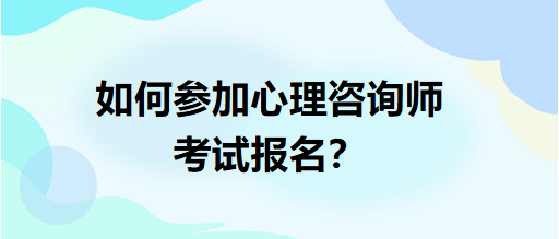 如何參加心理咨詢師考試報名？