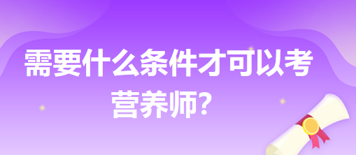 需要什么條件才可以考營養(yǎng)師？