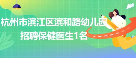 杭州市濱江區(qū)濱和路(暫名)幼兒園招聘保健醫(yī)生1名、廚師1名