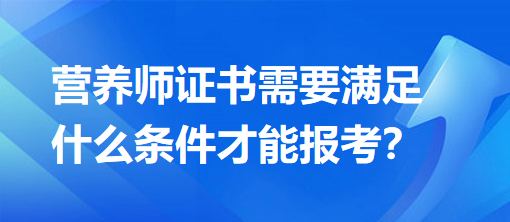 營養(yǎng)師證書需要滿足什么條件才能報考？