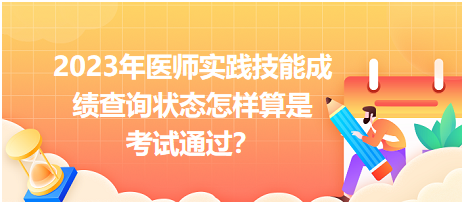 2023年醫(yī)師實(shí)踐技能成績查詢狀態(tài)怎樣算是考試通過？