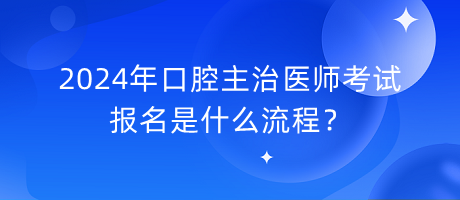 2024年口腔主治醫(yī)師考試報名是什么流程？