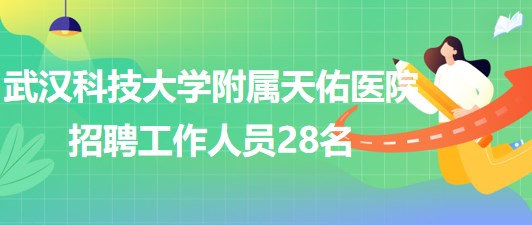 武漢科技大學(xué)附屬天佑醫(yī)院2023年招聘工作人員28名