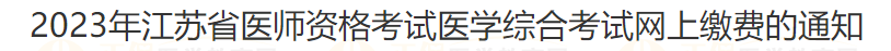 2023年江蘇省宿遷考點醫(yī)師資格考試醫(yī)學(xué)綜合考試網(wǎng)上繳費的通知