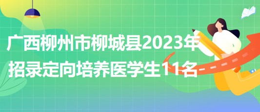 廣西柳州市柳城縣2023年招錄定向培養(yǎng)醫(yī)學生11名