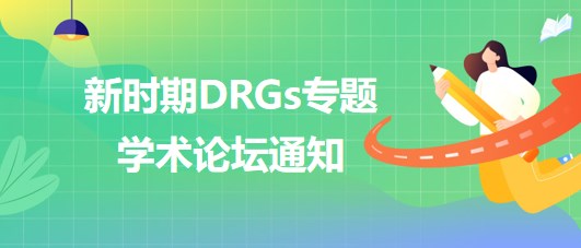 新時(shí)期DRGs專題學(xué)術(shù)論壇通知