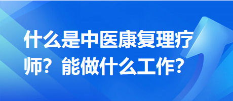 什么是中醫(yī)康復(fù)理療師？能做什么工作？