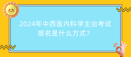 2024年中西醫(yī)內(nèi)科學主治考試報名是什么方式？