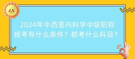 2024年中西醫(yī)內(nèi)科學(xué)中級(jí)職稱報(bào)考有什么條件？都考什么科目？