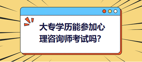 大專學(xué)歷能參加心理咨詢師考試嗎？