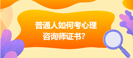 普通人如何考心理咨詢師證書？