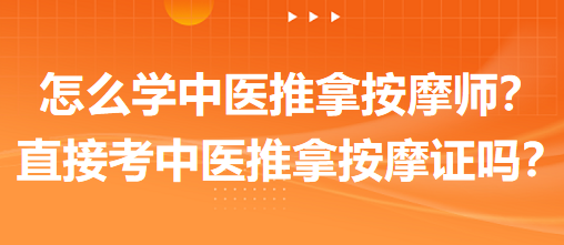 怎么學(xué)中醫(yī)推拿按摩師？可以直接考中醫(yī)推拿按摩師證嗎？