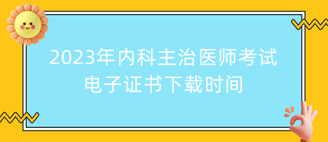 2023年內(nèi)科主治醫(yī)師考試電子證書下載時間