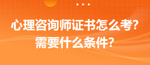 心理咨詢師證書怎么考？需要什么條件？