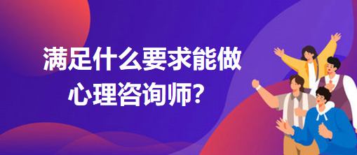 滿足什么要求能做心理咨詢師？