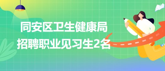 福建省廈門(mén)市同安區(qū)衛(wèi)生健康局2023年招聘職業(yè)見(jiàn)習(xí)生2名