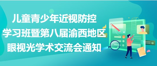 兒童青少年近視防控學習班暨第八屆渝西地區(qū)眼視光學術(shù)交流會通知