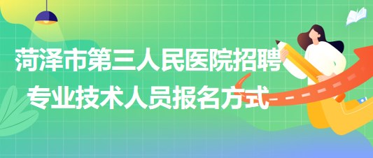 菏澤市第三人民醫(yī)院2023年招聘合同制專業(yè)技術(shù)人員報(bào)名方式