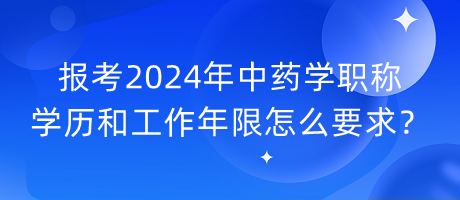 報考2024年中藥學職稱學歷和工作年限怎么要求？