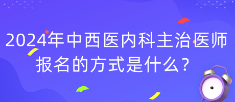 2024年度中西醫(yī)內(nèi)科主治醫(yī)師報名的方式是什么？