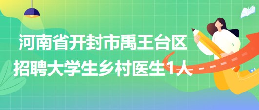 河南省開封市禹王臺(tái)區(qū)2023年招聘大學(xué)生鄉(xiāng)村醫(yī)生1人