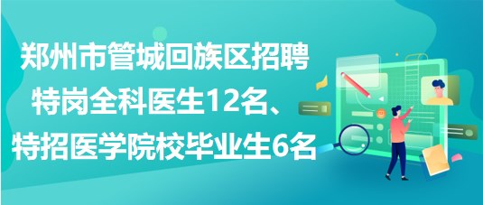 鄭州市管城回族區(qū)招聘特崗全科醫(yī)生12名、特招醫(yī)學(xué)院校畢業(yè)生6名