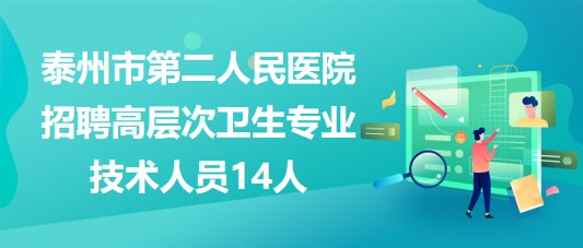 泰州市第二人民醫(yī)院2023年招聘高層次衛(wèi)生專業(yè)技術(shù)人員14人