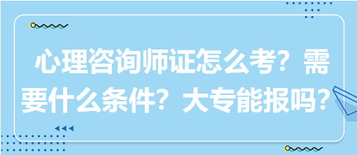 心理咨詢師證怎么考？需要什么條件？大專能報(bào)嗎？